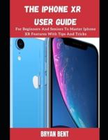 iPhone XR User Manual: A Comprehensive Manual For Beginners And Seniors To Master The Apple IPhone XR Hidden Features With Tips And Tricks