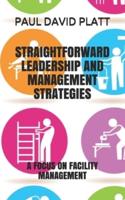 STRAIGHTFORWARD LEADERSHIP AND MANAGEMENT STRATEGIES: A FOCUS ON FACILITY MANAGEMENT
