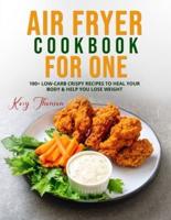 AIR FRYER COOKBOOK FOR ONE: 100+ LOW-CARB CRISPY RECIPES TO HEAL YOUR BODY & HELP YOU LOSE WEIGHT