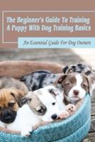 The Beginner's Guide To Training A Puppy With Dog Training Basics