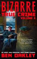 Bizarre True Crime Volume 2: 20 Crazy & Shocking True Crime Stories