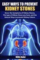 EASY WAYS TO PREVENT KIDNEY STONES: Know the Symptoms of Kidney Stones, The type of Kidney Stone you have, and the Natural Ways to prevent Kidney Failure.