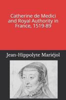 Catherine de Medici and Royal Authority in France, 1519-89