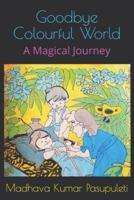 Goodbye Colourful World: A Magical Journey