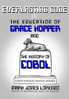 Everlasting Code: The Education of Grace Hopper and the History of COBOL (COmmon Business-Oriented Language)