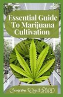 Essential Guide To Marijuana Cultivation : The Perfect Guide to Growing Marijuana for Recreational and Medicinal Use