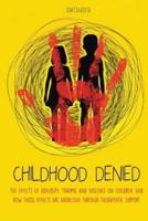 CHILDHOOD DENIED: The Effects Of Adversity, Trauma, and Violence On Children, And How Those Effects Are Addressed Through Therapeutic  Support