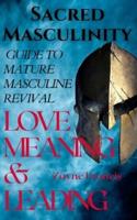 Sacred Masculinity: Guide To Mature Masculine Revival In Love, Meaning, and Leading