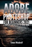 Adobe Photoshop for Beginners 2021: A Complete Step by Step Pictorial Guide for Beginners with Tips & Tricks to Learn and Master All New Features in Adobe Photoshop 2021