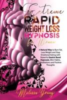 Extreme Rapid Weight Loss Hypnosis for Women: A Natural Way to Burn Fat, Lose Weight and Stop Emotional Eating with Powerful Gastric Band Hypnosis, Mini Habits, Meditations and Positive Thoughts