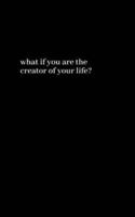 what if you are the creator of your life?