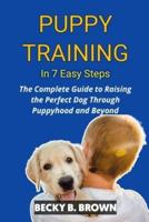 Puppy Training in 7 Easy Steps: The Complete Guide to raising the perfect dog Through Puppyhood and Beyond