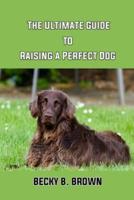 The Ultimate Guide to Raising a Perfect Dog