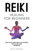 Reiki Healing for Beginners: Master Your Life, Be More in Control, Learn Self-Healing, Boost your Spiritual Side, Reiki Meditation