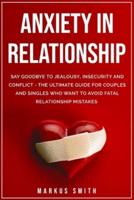 Anxiety in Relationship: Say Goodbye to Jealousy, Insecurity and Conflict - The Ultimate Guide for Couples and Singles Who Want to Avoid Fatal Relationship Mistakes