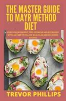 The Master Guide To Mayr Method Diet: How To Lose Weight, Feel Younger And Energized With An Easy To Follow Meal Plan And Delicious Recipes