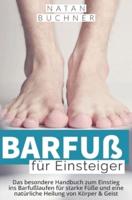 Barfuß für Einsteiger: Das besondere Handbuch zum Einstieg ins Barfußlaufen für starke Füße und eine natürliche Heilung von Körper & Geist