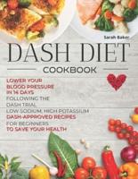 Dash Diet Cookbook: Lower Your Blood Pressure in 14 Days Following the DASH Trial. Low Sodium, High Potassium DASH-approved Recipes for Beginners to Save Your Health