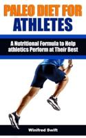 PALEO DIET FOR ATHLETES: A Nutritional Formula to Help athletics Perform at Their Best - Eat the Foods You Were Meant to Eat to Lose Weight and Get Healthy