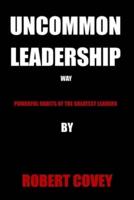 UNCOMMON LEADERSHIP WAY : POWERFUL HABITS OF THE GREATEST LEADERS
