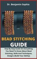 Bead Stitching Guide          :  Step By Step Guide On Everything You Need To Know About Bead Stitching, Skills And Techniques, Designs (Boost Your Ability)