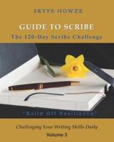 Guide to Scribe - The 120-Day Scribe Challenge : "Build Off Resilience" Challenging Your Writing Skills Daily - Volume 3