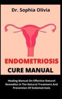 Endometriosis Cure Manual        : Healing Manual On Effective Natural Remedy In The Permanent Treatment And Prevention Of Endometriosis