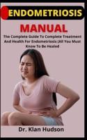 Endometriosis Manual       : The Complete Guide To Complete Treatment And Health On Endometriosis (All You Must Know To Be Healed)