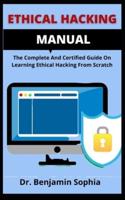 Ethical Hacking Manual        : The Complete And Certified Guide On Learning Ethical Hacking From Scratch