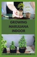 GROWING MARIJUANA INDOOR: Secrets Guide On How to Grow Natural Marijuana Indoors From Seed To Harvest And Usage