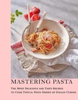 Mastering Pasta : The Most Delicious and Tasty Recipes to cook Typical Pasta Dishes of Italian Cuisine