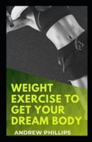 Weight Exercise To Get Your Dream Body: Easy Ways To Build Your Dream Body