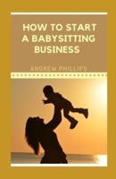 How to Start A Babysitting Business : Ways To Start Your Own Babysitting Business