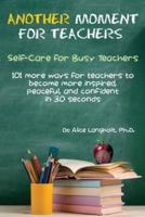 Another Moment for Teachers: Self-Care for Busy Teachers - 101 more ways for teachers to become more inspired, peaceful, and confident in 30 seconds