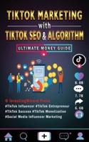 TikTok Marketing with TikTok SEO & Algorithm Ultimate Money Guide: TikTok Influencer & Entrepreneur;TikTok Success & Monetization;Social Media Influencer Marketing;For Beginners and Beyond & Dummies