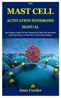 THE MAST CELL ACTIVATION SYNDROME MANUAL: The Ultimate Guide For the Treatment of Mast Cell Activation Syndrome Disease or Disorder to End Chronic Illness