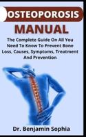 Osteoporosis Manual       : The Complete Guide On All You Need To Prevent Bone Loss, Cause, Symptoms, Treatment And Prevention