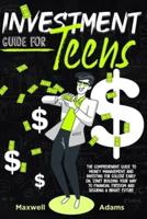Investment Guide For Teens: The Comprehensive Guide To Money Management And Investing For College Early On, Start Building Your Way To Financial Freedom And Securing A Bright Future