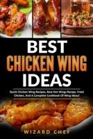 Best Chicken Wing Ideas: Quick Chicken Wing Recipes, Best Hot Wings Recipe, Fried Chicken And A Complete Cookbook Of Wing Ideas!