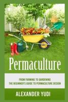 Permaculture: From Farming to Gardening: The Beginners Guide to Permaculture Design