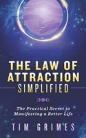 The Law of Attraction Simplified: The Practical Secret to Manifesting a Better Life