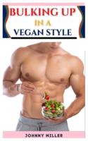 BULKING UP IN A VEGAN STYLE: Essential Nutrients To Build Your Muscles and Staying Physically Fit In A Vegan Way.