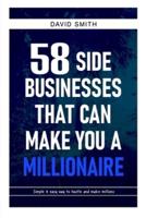 58 SIDE BUSINESSES THAT CAN MAKE YOU A MILLIONAIRE: Simple and easy way to hustle and make millions, No More Broke, No More Poverty Mentality, You can Make it Big, Your Time Is Now