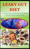 Leaky Gut Diet: The Ultimate Leaky Gut Diet Guide For Gut Healing, Detox And To Imprve Digestive Health