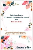 Gain Inner Peace: A Christian Devotional for women with true life stories: A 31 -day Christian devotional  for women to give Hope and Joy in a troubled world.  True Life Stories