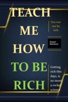 TEACH ME  HOW TO BE RICH: The more teachings on how to get rich, gifted, experienced, and associated you are, the more important chances you will get to become rich.