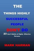 THE THINGS HIGHLY SUCCESSFUL PEOPLE DON'T DO: 23 Don't Habits of Highly Effective Persons.