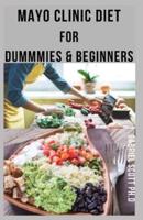 MAYO CLINIC DIET For DUMMIES & BEGINNERS: Delicious Mayo Experts Recipes To Lose Weight And Stay Healthy : Includes Meal Plan, Food List And How To Get Started