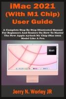 iMac 2021 (With M1 Chip) User Guide: A Complete Step By Step Illustrated Manual For Beginners & Seniors On How To Master The New Apple iMac 24 inch 2021 Model With M1 Chip Like A Pro. Tips & Tricks