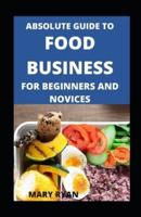 Absolute Guide To Food Business For Beginners And Novices